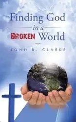 Finding God in a broken world - John R. Clarke