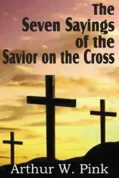 The Seven Sayings of the Savior on the Cross - Pink Arthur W.