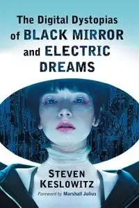 The Digital Dystopias of Black Mirror and Electric Dreams - Steven Keslowitz