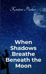 When Shadows Breath Beneath the Moon - Parker Kristen