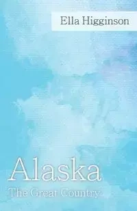 Alaska -The Great Country - Ella Higginson