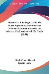 Alessandria E La Lega Lombarda; Storia Ragionata E Documentata Della Rivoluzione Lombarda; Dei Volontarii In Lombardia E Nel Tirolo (1856) - Garoni Nicolo Cesare