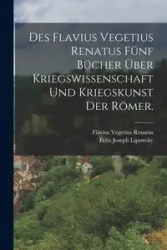 Des Flavius Vegetius Renatus fünf Bücher über Kriegswissenschaft und Kriegskunst der Römer. - Renatus Flavius Vegetius