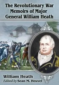 The Revolutionary War Memoirs of Major General William Heath - Heath William