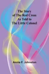 The Story of the Red Cross as told to The Little Colonel - F. Annie Johnston