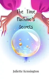 The Time Machine's Secrets - Juliette Kensington