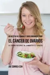88 Recetas de Comidas y Jugos Orgánicos Para El Cáncer de Ovarios - Joe Correa