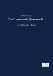 Die Dipsomanie (Trunksucht) - Robert Gaupp
