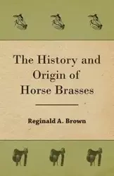 The History and Origin of Horse Brasses - Reginald A. Brown