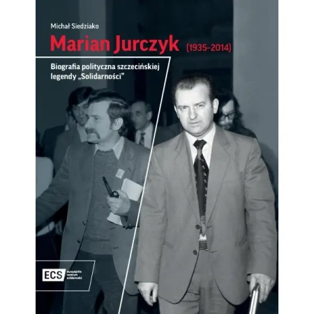 Marian Jurczyk [1935-2014]. Biografia polityczna szczecińskiej legendy "Solidarności" - MICHAŁ SIEDZIAKO