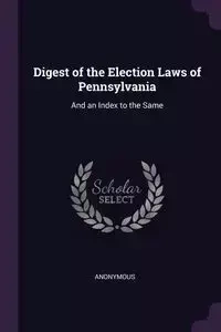 Digest of the Election Laws of Pennsylvania - Anonymous