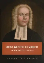 George Whitefield's Ministry in New England, 1740-1770 - Kenneth Lawson