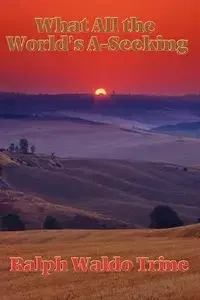 What All the World's A-Seeking - Ralph Waldo Trine