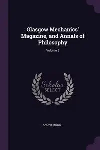 Glasgow Mechanics' Magazine, and Annals of Philosophy; Volume 5 - Anonymous