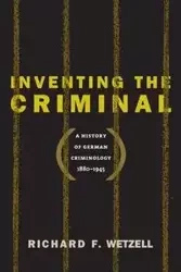 Inventing the Criminal - Richard F. Wetzell