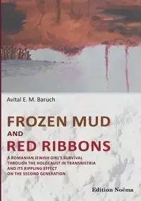 Frozen Mud and Red Ribbons. A Romanian Jewish Girl's Survival through the Holocaust in Transnistria and its Rippling Effect on the Second Generation - Baruch Avital