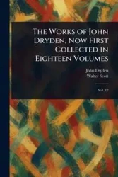 The Works of John Dryden, Now First Collected in Eighteen Volumes - John Dryden
