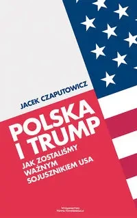 Polska i Trump. Jak zostaliśmy ważnym sojusznikiem - Jacek Czaputowicz