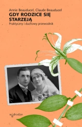 Gdy rodzice się starzeją. Praktyczny i duchowy przewodnik - Annie Beauducel