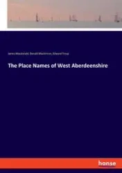 The Place Names of West Aberdeenshire - James Macdonald