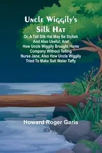 Uncle Wiggily's silk hat; Or, A tall silk hat may be stylish and also useful; and How Uncle Wiggily brought home company without telling Nurse Jane; also How Uncle Wiggily tried to make salt water taffy - Roger Howard Garis