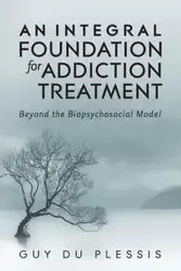 An Integral Foundation for Addiction Treatment - Guy du Plessis