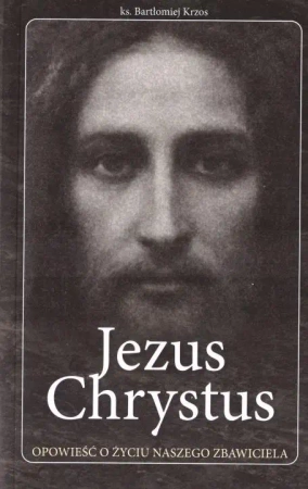 Jezus Chrystus opowieść o życiu naszego Zbawiciela - praca zbiorowa