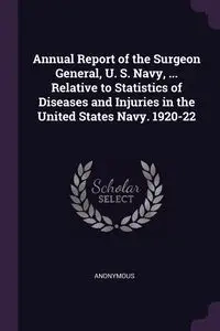 Annual Report of the Surgeon General, U. S. Navy, ... Relative to Statistics of Diseases and Injuries in the United States Navy. 1920-22 - Anonymous