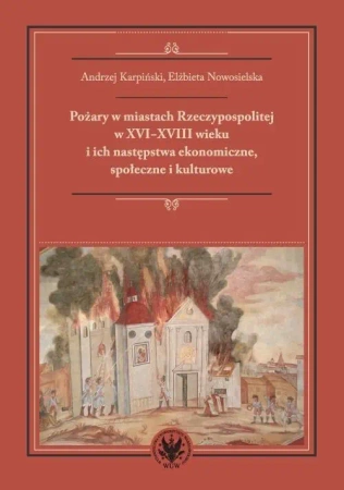Pożary w miastach Rzeczypospolitej w XVI-XVIII w. - Andrzej Karpiński, Elżbieta Nowosielska