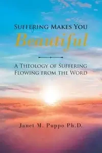 Suffering Makes You Beautiful - Janet M. Puppo Ph.D.