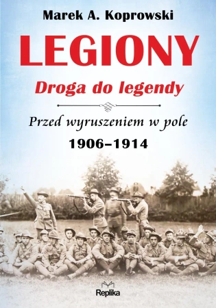 Legiony droga do legendy przed wyruszeniem w pole 1906-1914 - Marek A. Koprowski