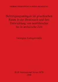Befestigungsanlagen im griechischen Raum in der Bronzezeit und ihre Entwicklung von neolithischer bis in archaische Zeit - Kalogeroudis Georgios