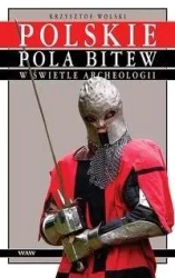 Polskie pola bitew w świetle archeologii - Krzysztof Wolski