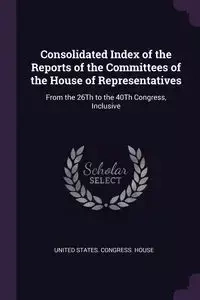 Consolidated Index of the Reports of the Committees of the House of Representatives - United States. Congress. House