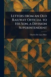 Letters From an Old Railway Official to His Son, a Division Superintendent - Charles Hine De Lano