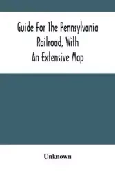 Guide For The Pennsylvania Railroad, With An Extensive Map - Unknown