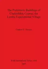 The Prehistoric Buildings of Chalcolithic Cyprus; the Lemba Experimental Village - Thomas Gordon D.