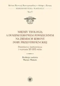Między teologią a duszpasterstwem powszechnym na ziemiach Korony doby przedtrydenckiej - Walecki Wacław
