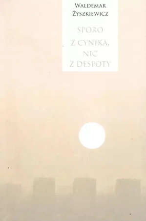 Sporo z cynika, nic z despoty - Waldemar Żyszkiewicz
