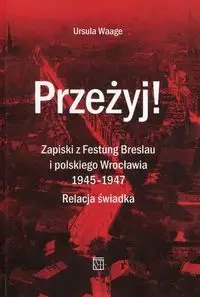 Przeżyj! Zapiski z Festung Breslau i polskiego Wrocławia 1945-1947. Relacja świadka - Ursula Waage