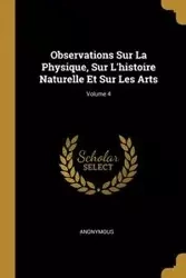 Observations Sur La Physique, Sur L'histoire Naturelle Et Sur Les Arts; Volume 4 - Anonymous