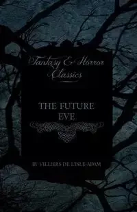 The Future Eve (Fantasy and Horror Classics) - Adam Villiers De L.