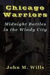 Chicago Warriors Midnight Battles in the Windy City - Wills John M.