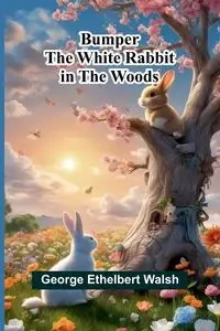 Bumper The White Rabbit In The Woods - George Ethelbert Walsh