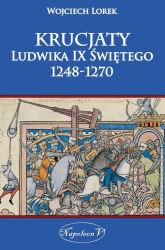 Krucjaty Ludwika IX Świętego 1248-1270 - Wojciech Lorek