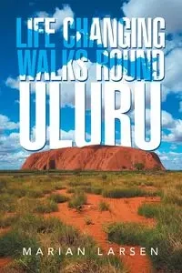 Life Changing Walks round Uluru - Marian Larsen