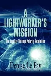 A LIGHTWORKER'S MISSION - Le Fay Denise