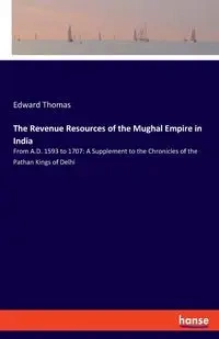 The Revenue Resources of the Mughal Empire in India - Thomas Edward