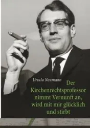 Der Kirchenrechtsprofessor nimmt Vernunft an, wird mit mir glücklich und stirbt - Ursula Neumann