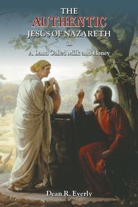 The Authentic Jesus of Nazareth in A Land Called Milk and Honey - Eyerly Dean  R.